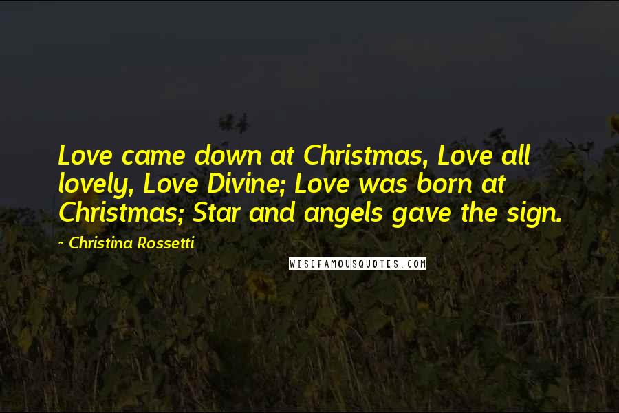 Christina Rossetti Quotes: Love came down at Christmas, Love all lovely, Love Divine; Love was born at Christmas; Star and angels gave the sign.