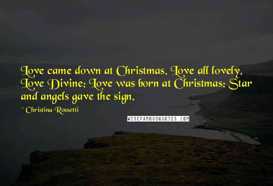 Christina Rossetti Quotes: Love came down at Christmas, Love all lovely, Love Divine; Love was born at Christmas; Star and angels gave the sign.