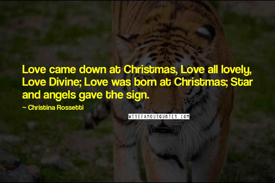 Christina Rossetti Quotes: Love came down at Christmas, Love all lovely, Love Divine; Love was born at Christmas; Star and angels gave the sign.