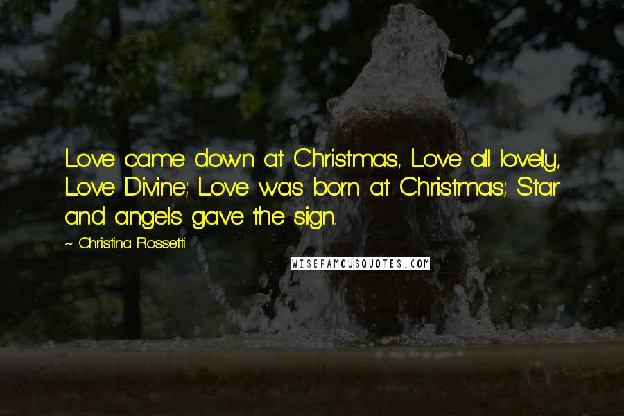 Christina Rossetti Quotes: Love came down at Christmas, Love all lovely, Love Divine; Love was born at Christmas; Star and angels gave the sign.