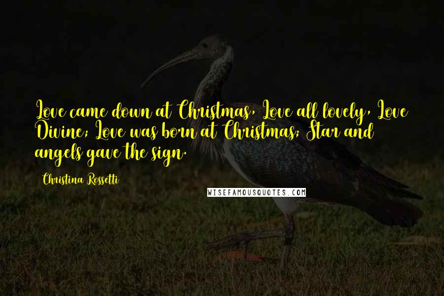 Christina Rossetti Quotes: Love came down at Christmas, Love all lovely, Love Divine; Love was born at Christmas; Star and angels gave the sign.