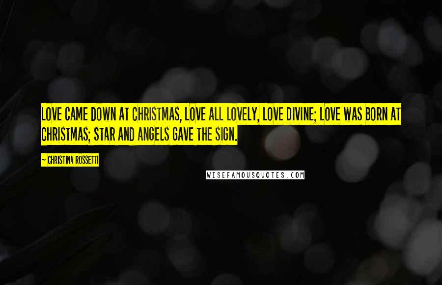 Christina Rossetti Quotes: Love came down at Christmas, Love all lovely, Love Divine; Love was born at Christmas; Star and angels gave the sign.