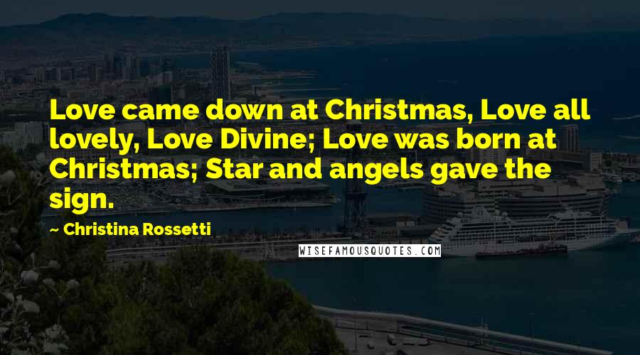 Christina Rossetti Quotes: Love came down at Christmas, Love all lovely, Love Divine; Love was born at Christmas; Star and angels gave the sign.