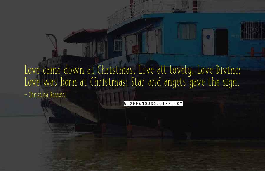 Christina Rossetti Quotes: Love came down at Christmas, Love all lovely, Love Divine; Love was born at Christmas; Star and angels gave the sign.