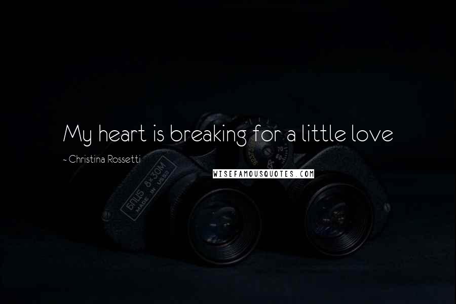 Christina Rossetti Quotes: My heart is breaking for a little love