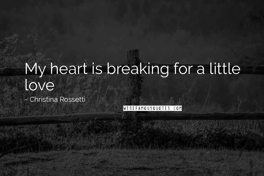 Christina Rossetti Quotes: My heart is breaking for a little love