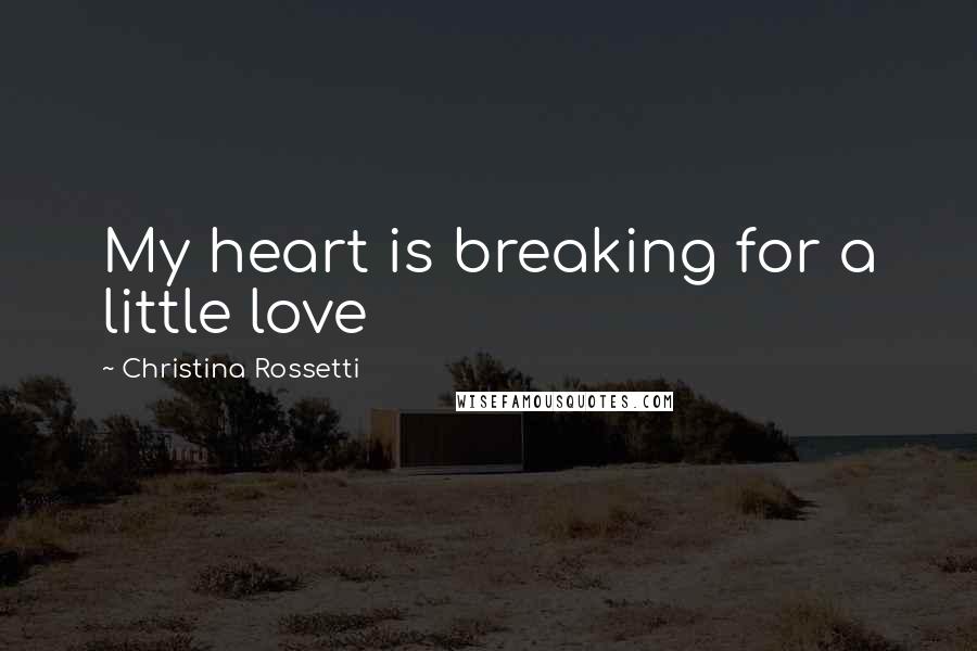 Christina Rossetti Quotes: My heart is breaking for a little love