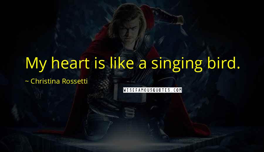 Christina Rossetti Quotes: My heart is like a singing bird.