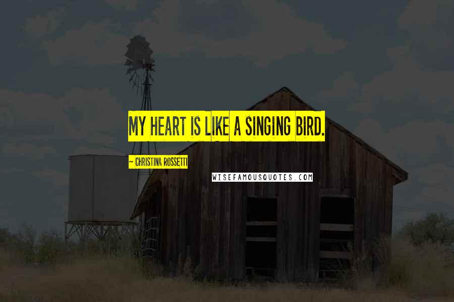 Christina Rossetti Quotes: My heart is like a singing bird.