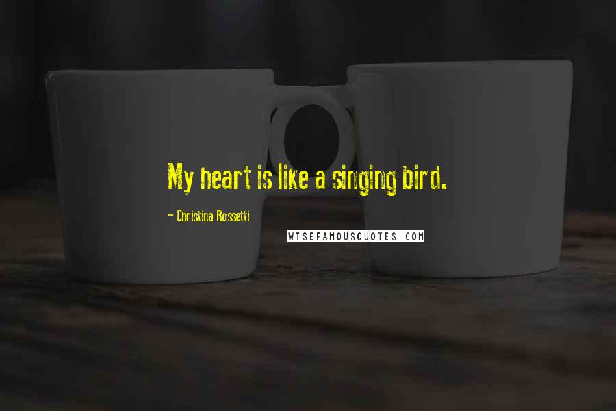 Christina Rossetti Quotes: My heart is like a singing bird.