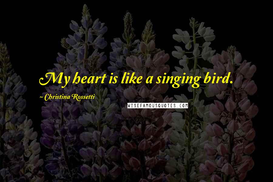 Christina Rossetti Quotes: My heart is like a singing bird.