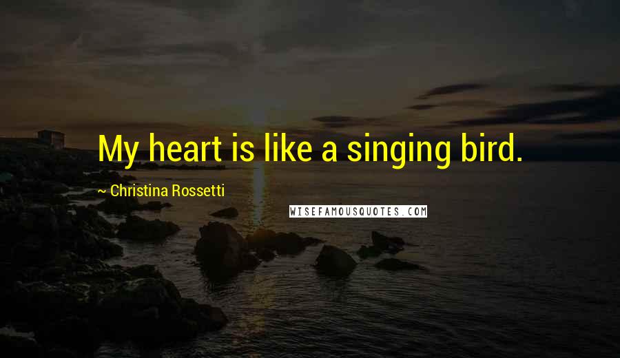 Christina Rossetti Quotes: My heart is like a singing bird.