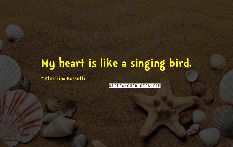 Christina Rossetti Quotes: My heart is like a singing bird.