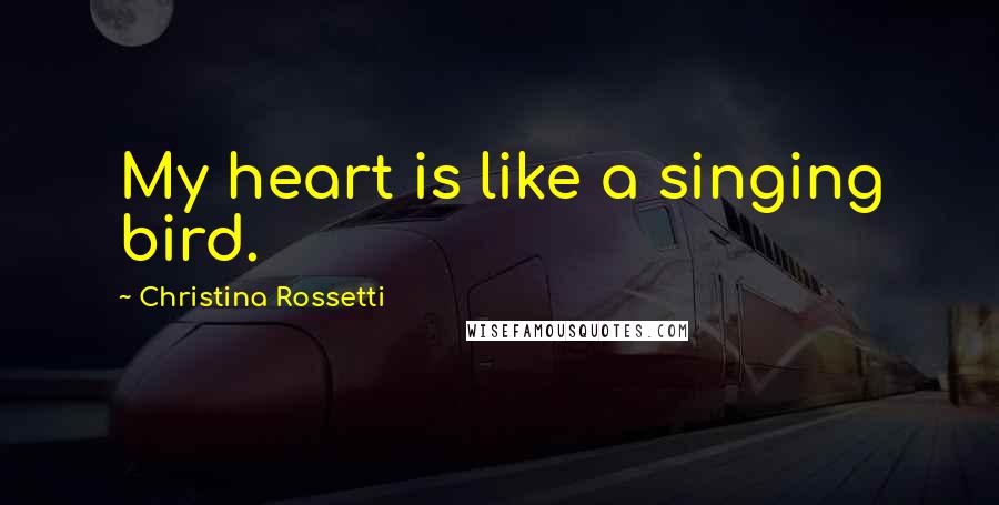 Christina Rossetti Quotes: My heart is like a singing bird.