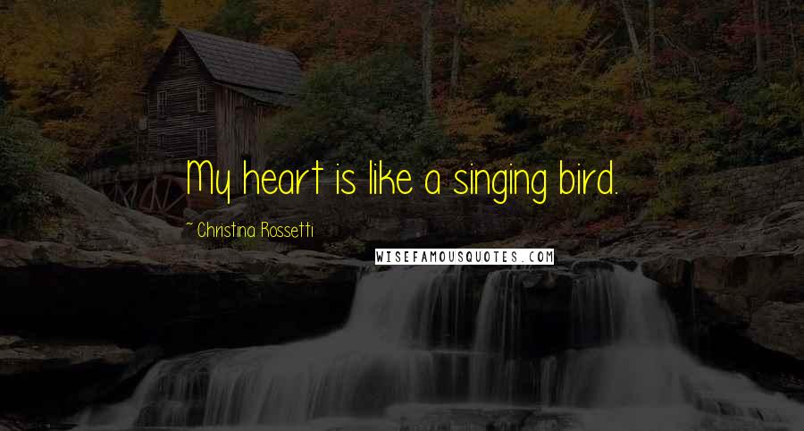 Christina Rossetti Quotes: My heart is like a singing bird.