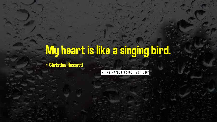 Christina Rossetti Quotes: My heart is like a singing bird.