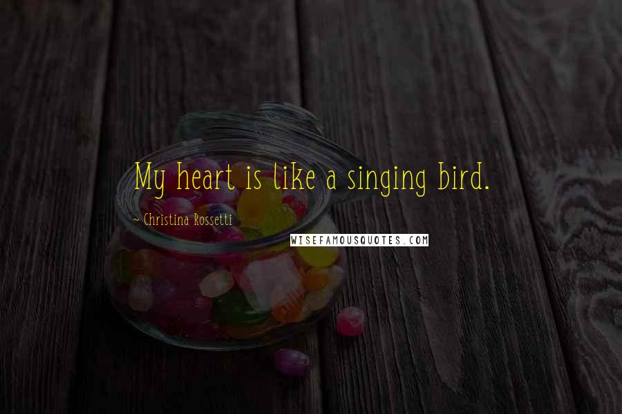 Christina Rossetti Quotes: My heart is like a singing bird.