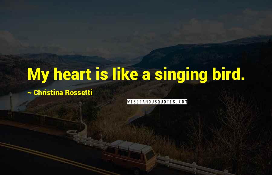 Christina Rossetti Quotes: My heart is like a singing bird.