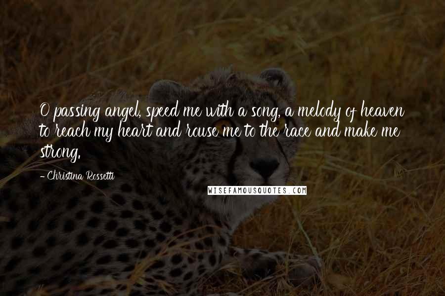 Christina Rossetti Quotes: O passing angel, speed me with a song, a melody of heaven to reach my heart and rouse me to the race and make me strong.