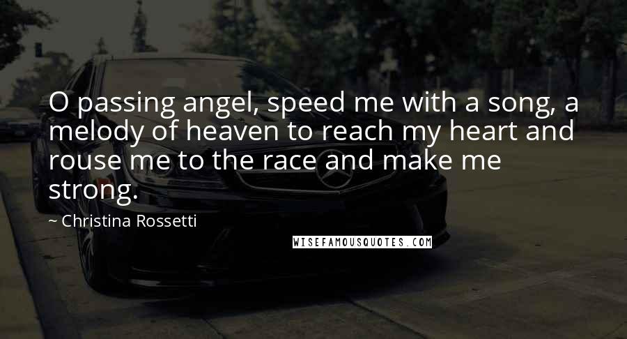 Christina Rossetti Quotes: O passing angel, speed me with a song, a melody of heaven to reach my heart and rouse me to the race and make me strong.