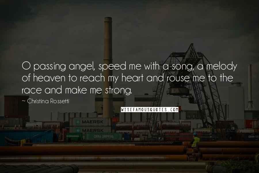 Christina Rossetti Quotes: O passing angel, speed me with a song, a melody of heaven to reach my heart and rouse me to the race and make me strong.