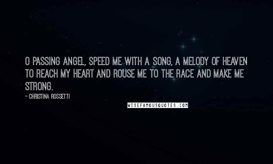 Christina Rossetti Quotes: O passing angel, speed me with a song, a melody of heaven to reach my heart and rouse me to the race and make me strong.