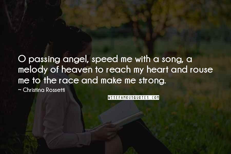 Christina Rossetti Quotes: O passing angel, speed me with a song, a melody of heaven to reach my heart and rouse me to the race and make me strong.