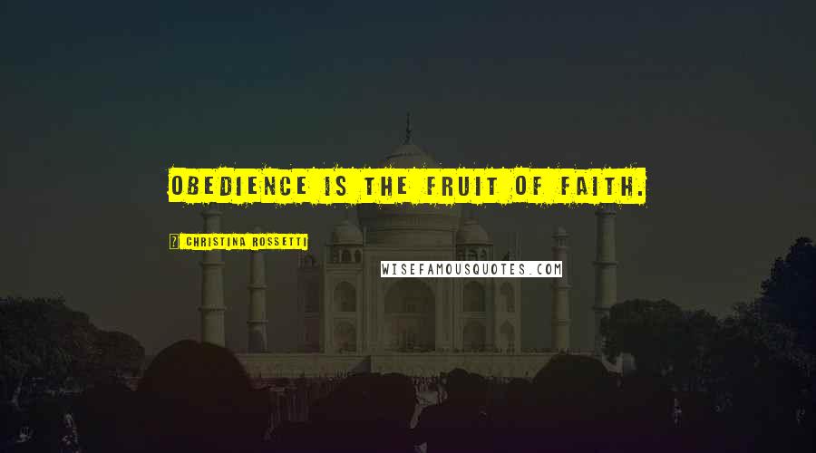 Christina Rossetti Quotes: Obedience is the fruit of faith.