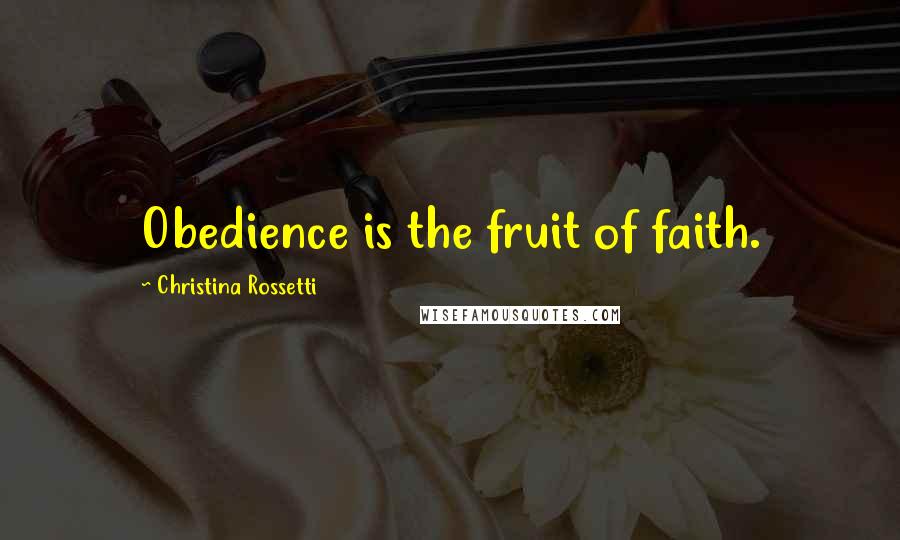 Christina Rossetti Quotes: Obedience is the fruit of faith.