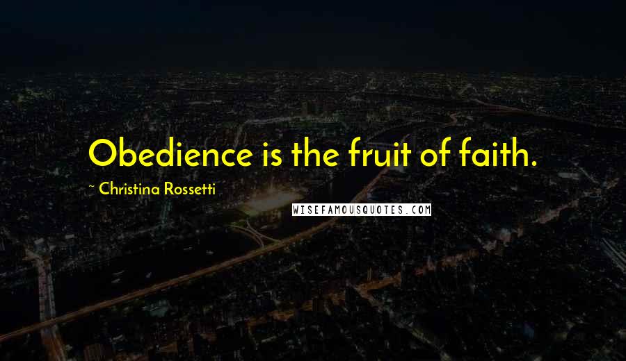 Christina Rossetti Quotes: Obedience is the fruit of faith.