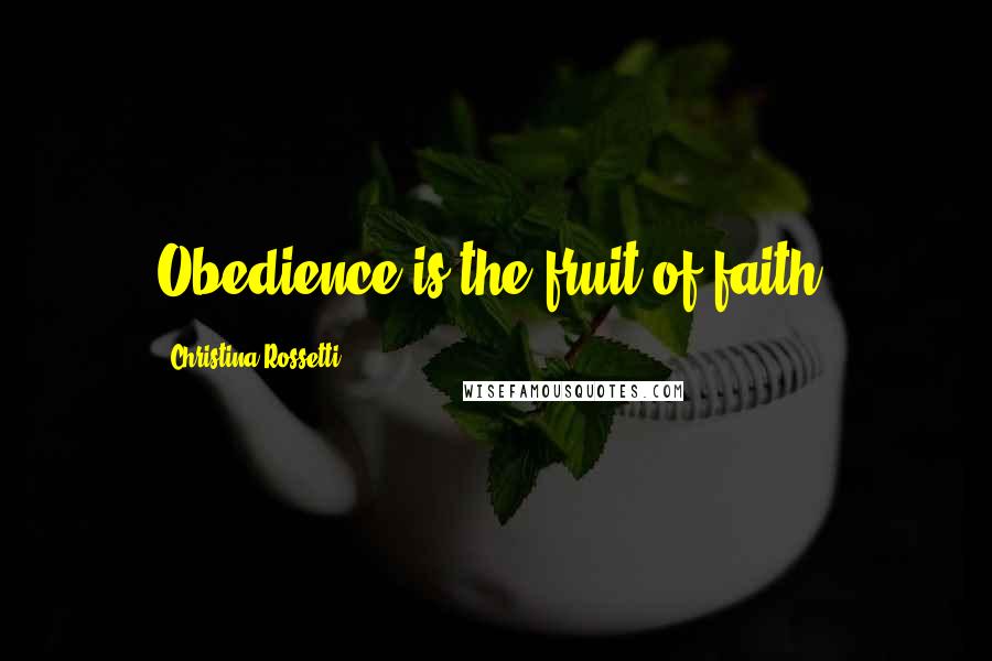 Christina Rossetti Quotes: Obedience is the fruit of faith.