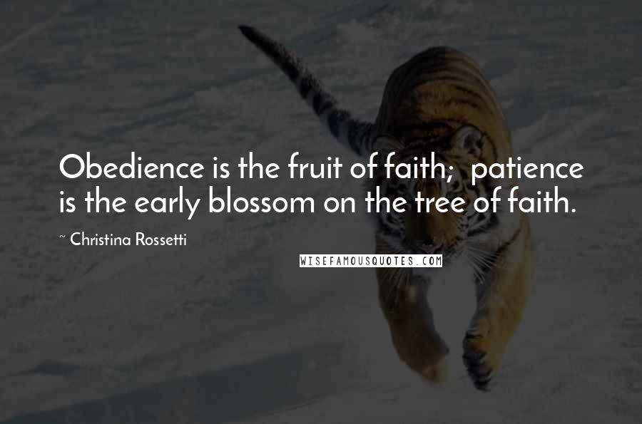 Christina Rossetti Quotes: Obedience is the fruit of faith;  patience is the early blossom on the tree of faith.