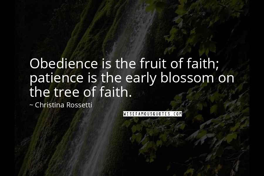 Christina Rossetti Quotes: Obedience is the fruit of faith;  patience is the early blossom on the tree of faith.