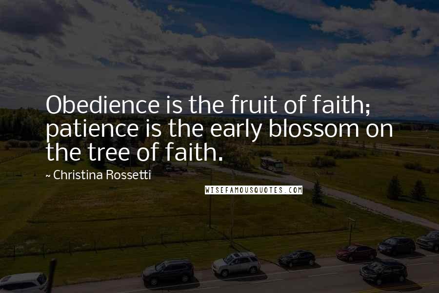 Christina Rossetti Quotes: Obedience is the fruit of faith;  patience is the early blossom on the tree of faith.
