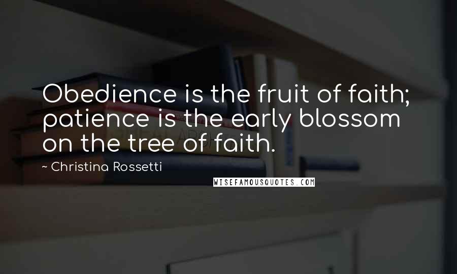 Christina Rossetti Quotes: Obedience is the fruit of faith;  patience is the early blossom on the tree of faith.