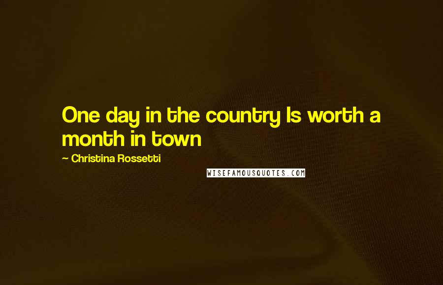 Christina Rossetti Quotes: One day in the country Is worth a month in town