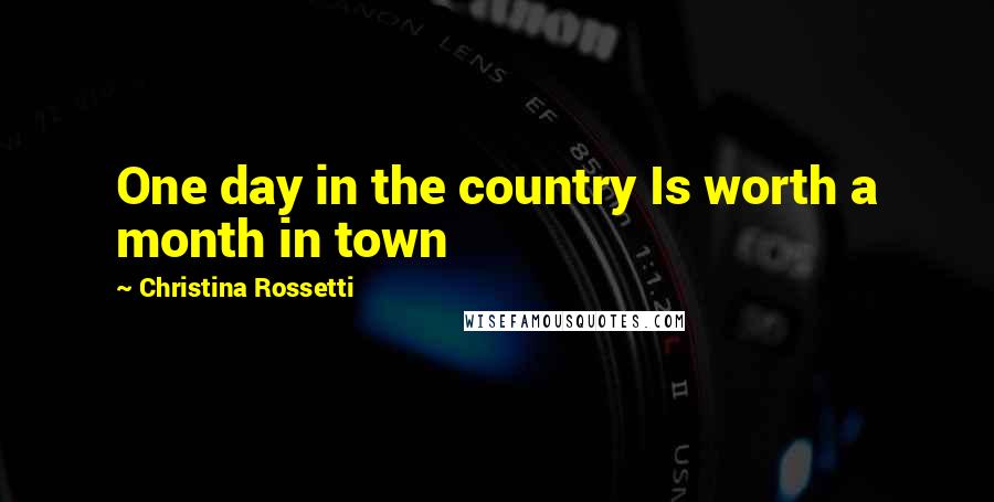 Christina Rossetti Quotes: One day in the country Is worth a month in town