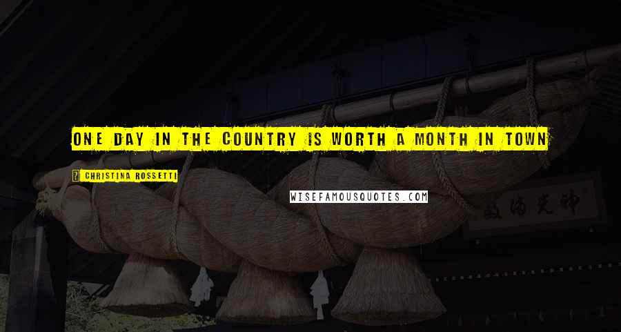 Christina Rossetti Quotes: One day in the country Is worth a month in town