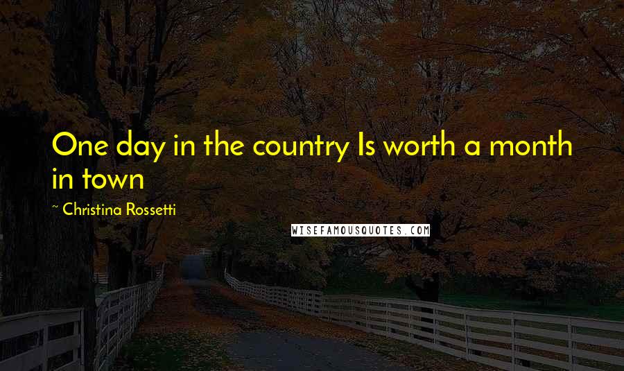 Christina Rossetti Quotes: One day in the country Is worth a month in town