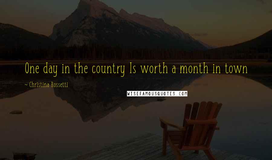 Christina Rossetti Quotes: One day in the country Is worth a month in town