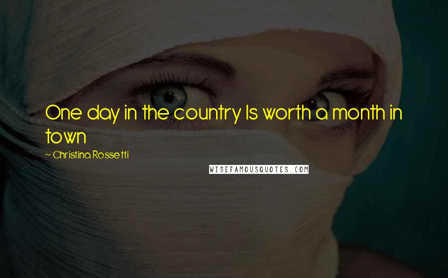 Christina Rossetti Quotes: One day in the country Is worth a month in town