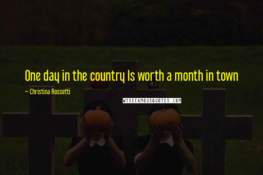 Christina Rossetti Quotes: One day in the country Is worth a month in town