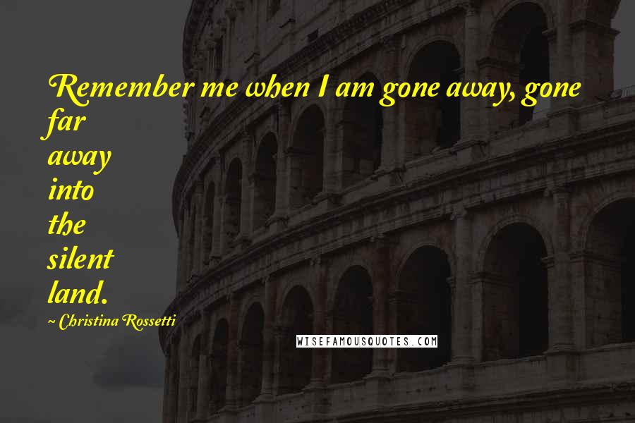 Christina Rossetti Quotes: Remember me when I am gone away, gone far away into the silent land.