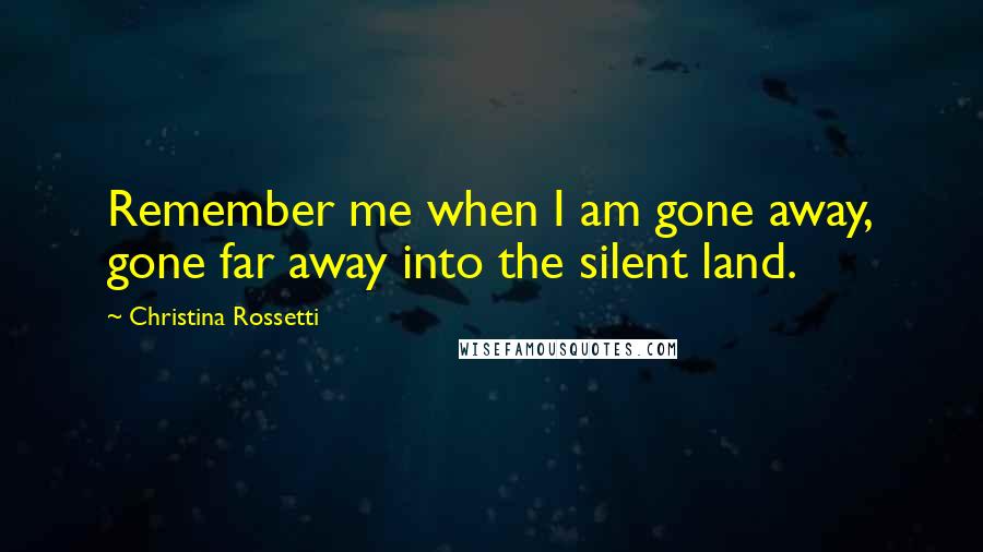 Christina Rossetti Quotes: Remember me when I am gone away, gone far away into the silent land.