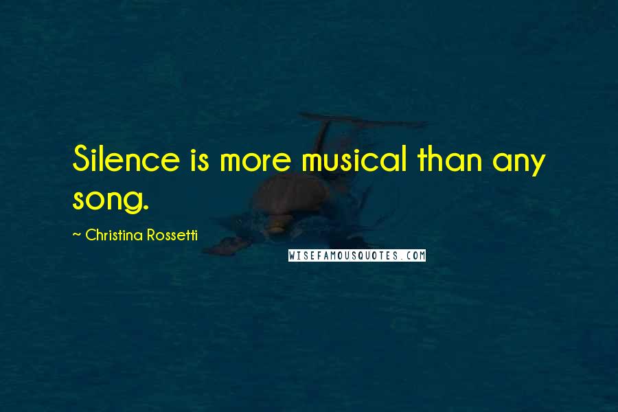 Christina Rossetti Quotes: Silence is more musical than any song.