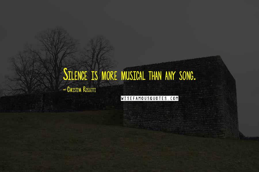 Christina Rossetti Quotes: Silence is more musical than any song.