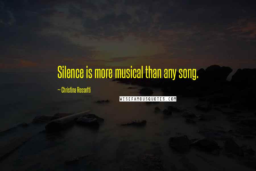 Christina Rossetti Quotes: Silence is more musical than any song.