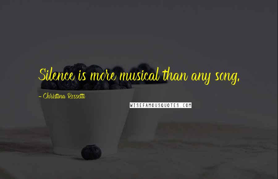 Christina Rossetti Quotes: Silence is more musical than any song.