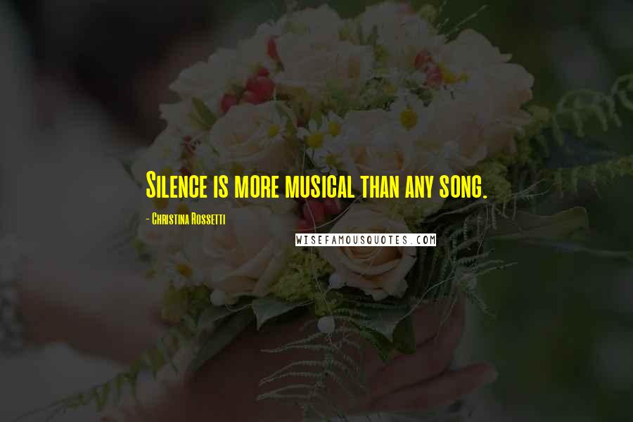 Christina Rossetti Quotes: Silence is more musical than any song.