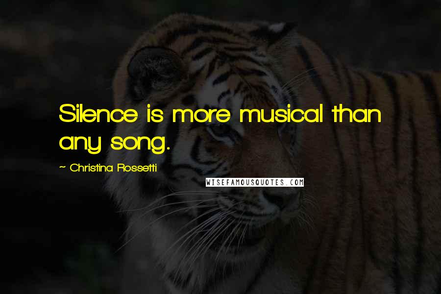 Christina Rossetti Quotes: Silence is more musical than any song.